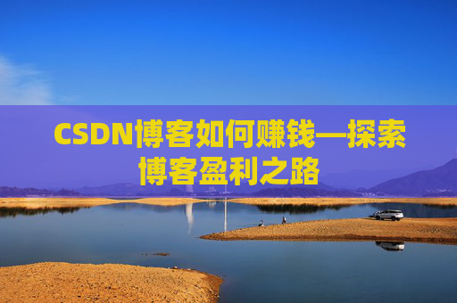 CSDN博客如何赚钱—探索博客盈利之路